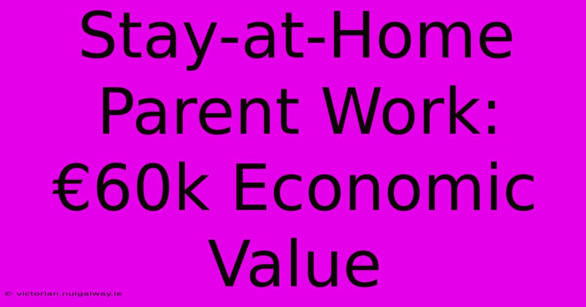 Stay-at-Home Parent Work: €60k Economic Value