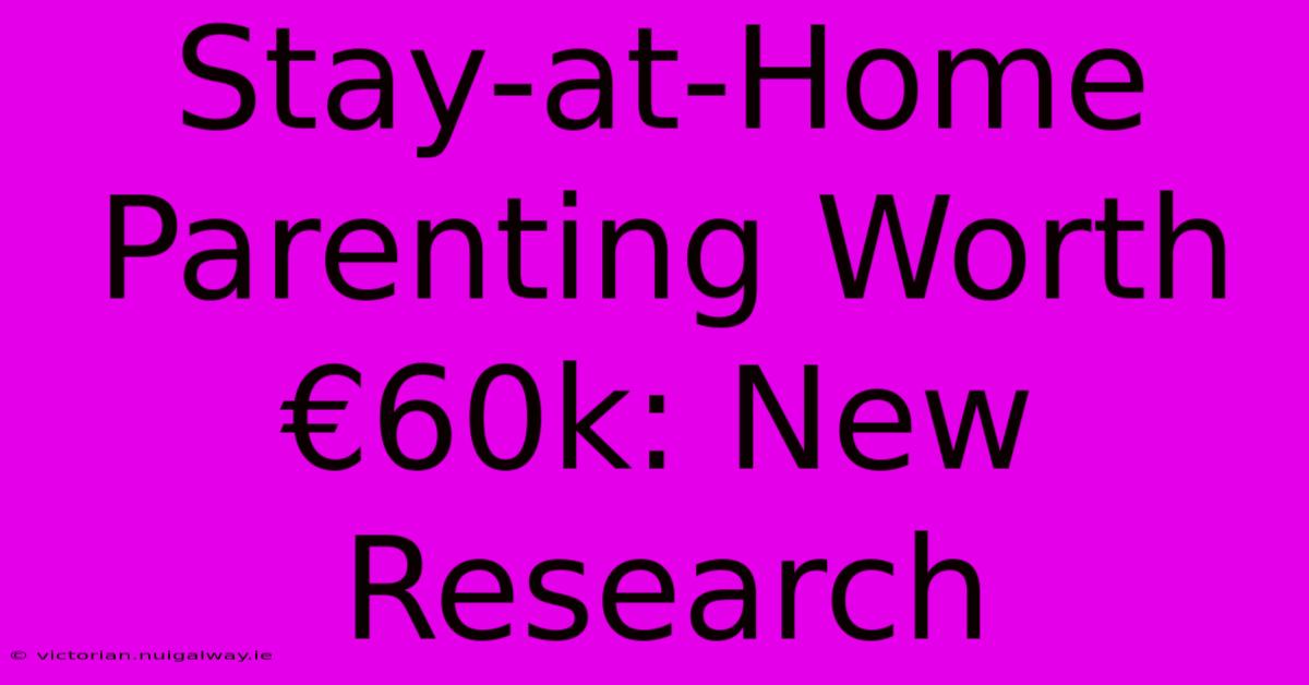 Stay-at-Home Parenting Worth €60k: New Research