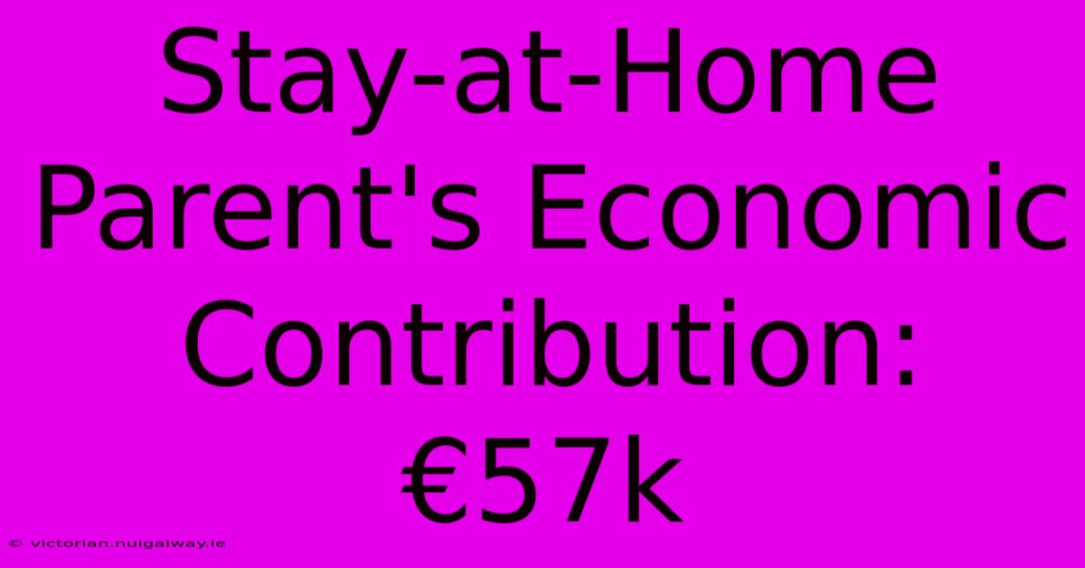 Stay-at-Home Parent's Economic Contribution: €57k