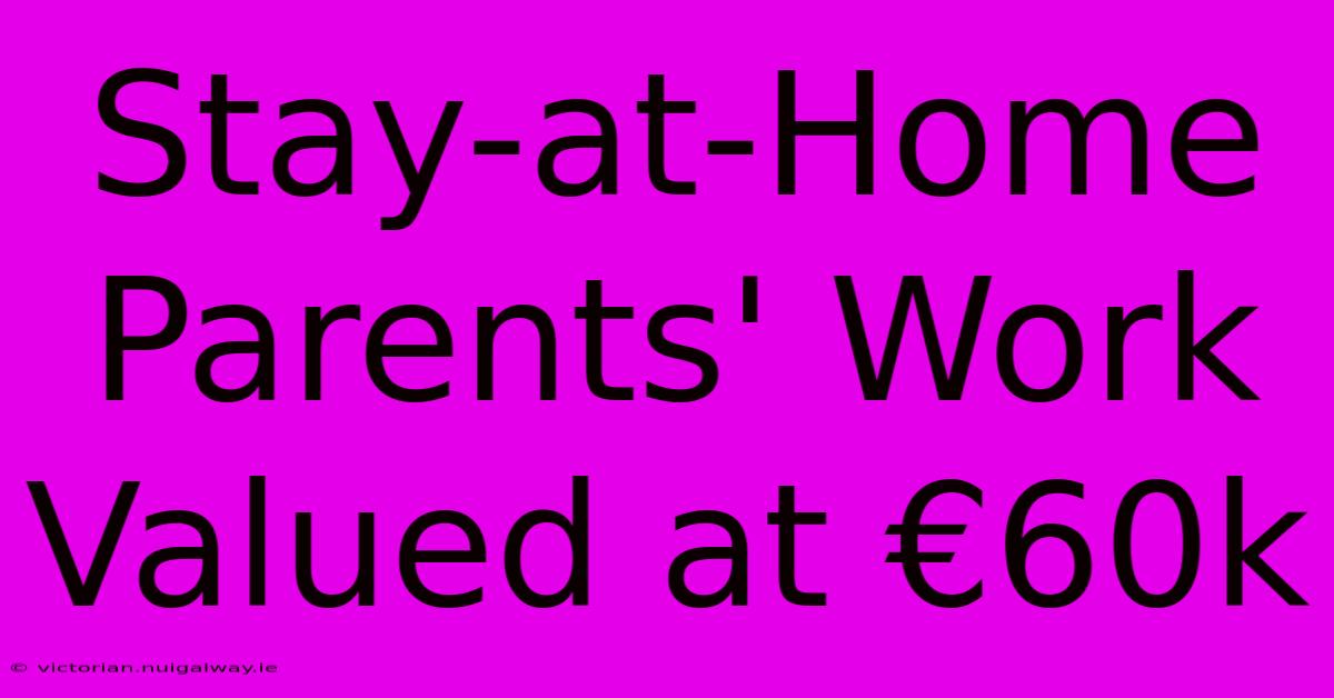 Stay-at-Home Parents' Work Valued At €60k