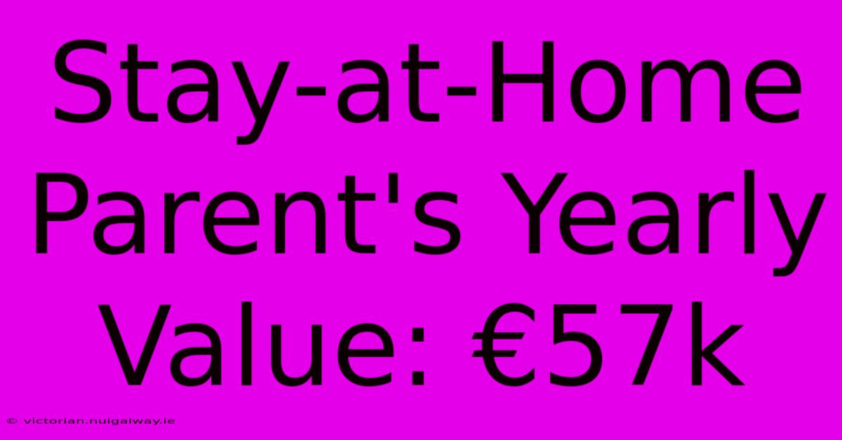 Stay-at-Home Parent's Yearly Value: €57k