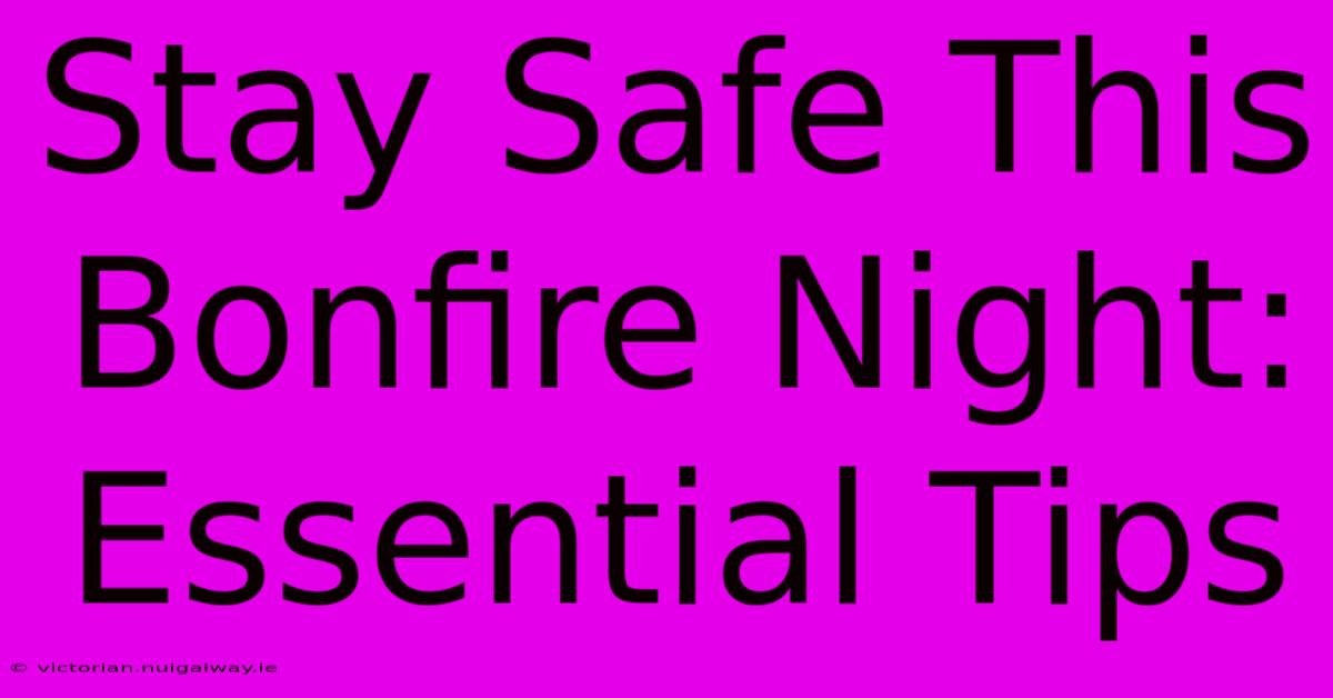 Stay Safe This Bonfire Night: Essential Tips