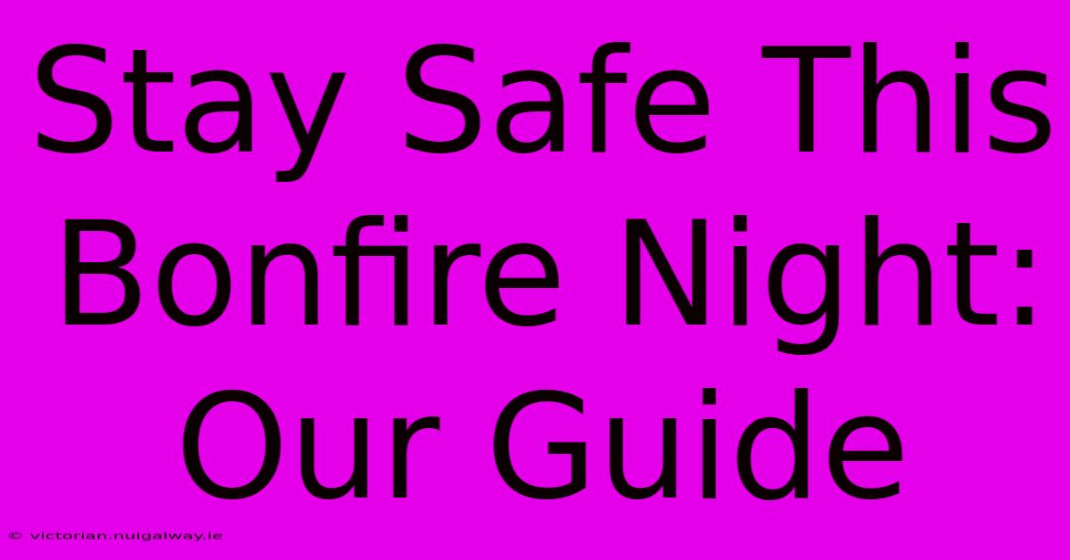 Stay Safe This Bonfire Night: Our Guide