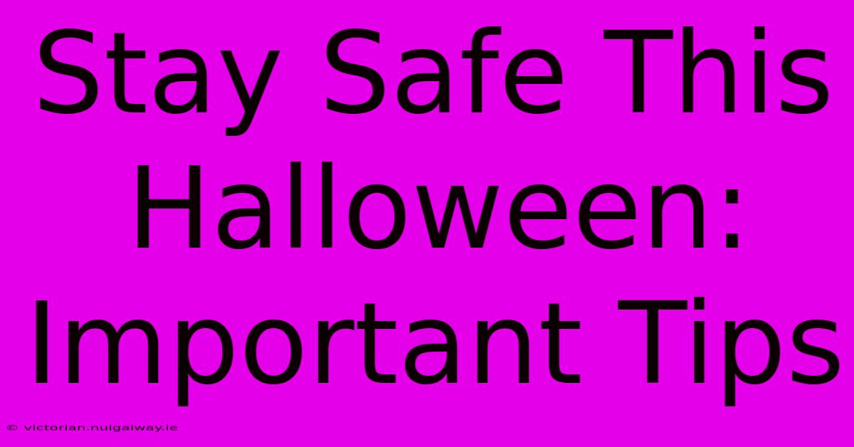 Stay Safe This Halloween: Important Tips