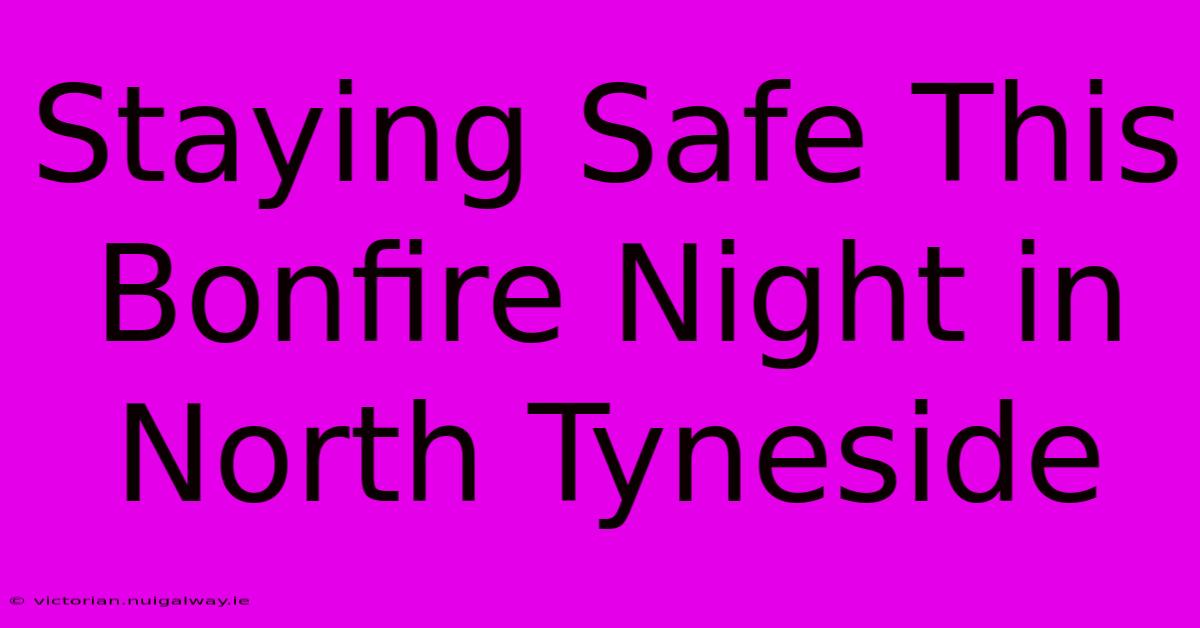 Staying Safe This Bonfire Night In North Tyneside