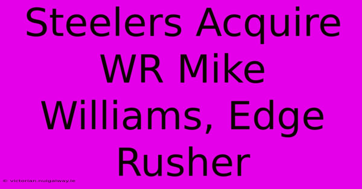 Steelers Acquire WR Mike Williams, Edge Rusher