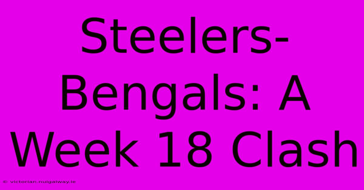 Steelers-Bengals: A Week 18 Clash