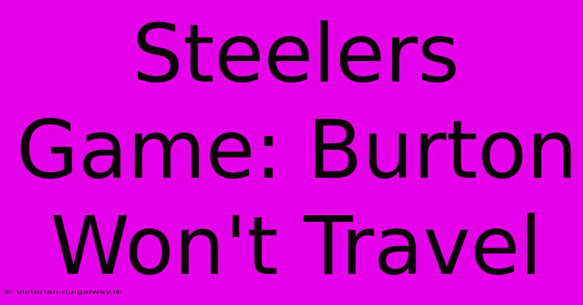 Steelers Game: Burton Won't Travel