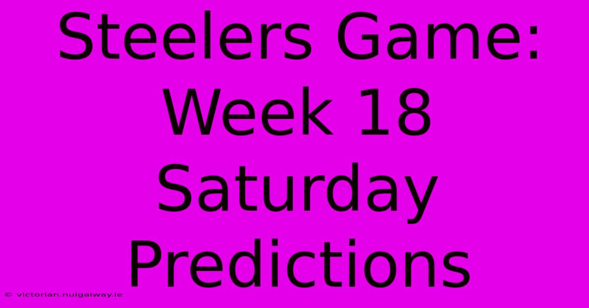 Steelers Game: Week 18 Saturday Predictions