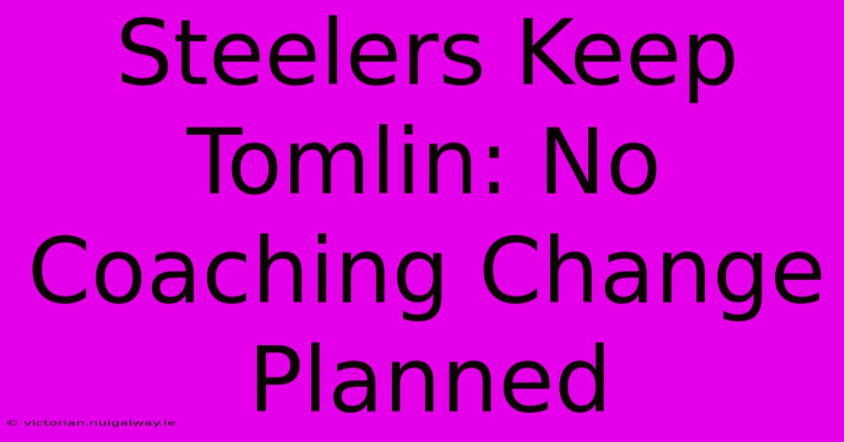 Steelers Keep Tomlin: No Coaching Change Planned