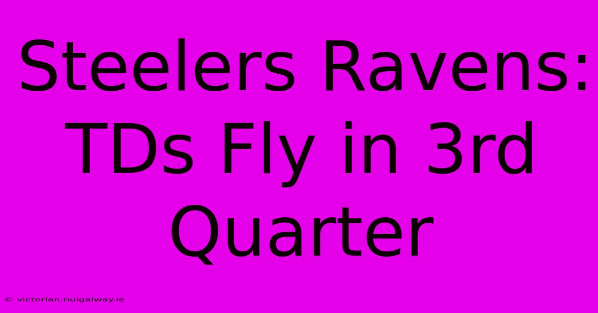 Steelers Ravens:  TDs Fly In 3rd Quarter