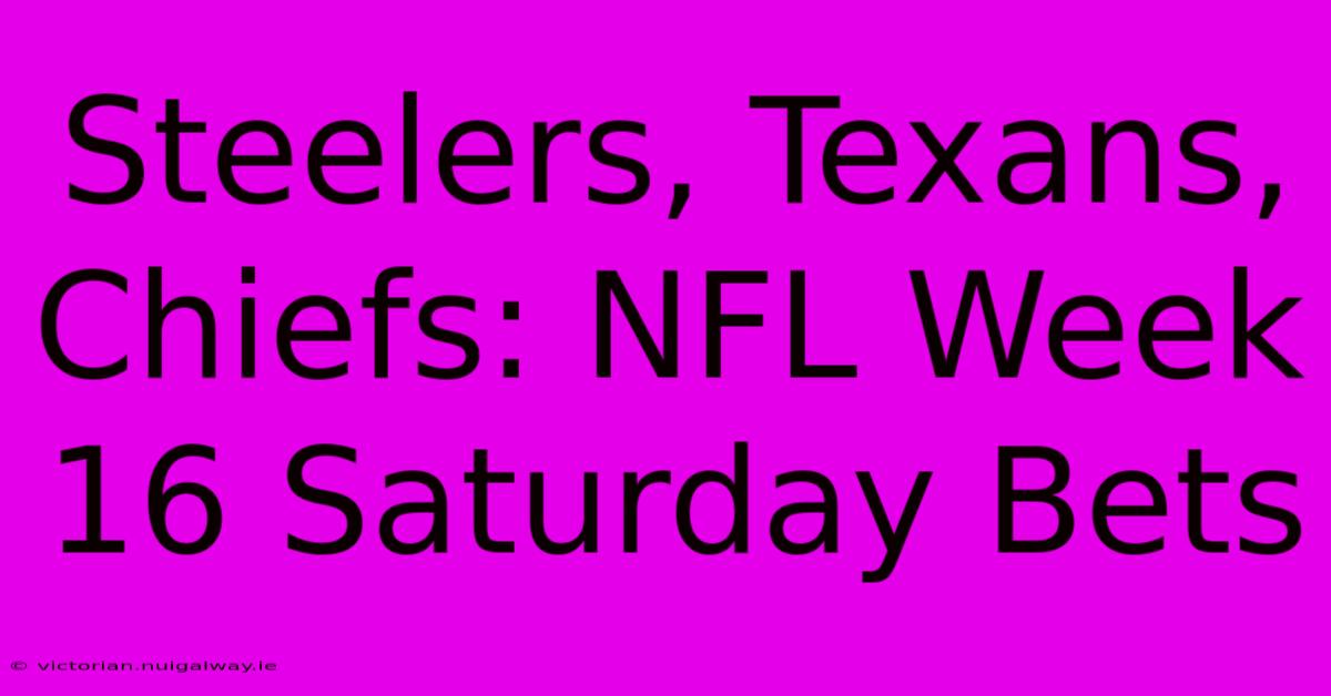 Steelers, Texans, Chiefs: NFL Week 16 Saturday Bets