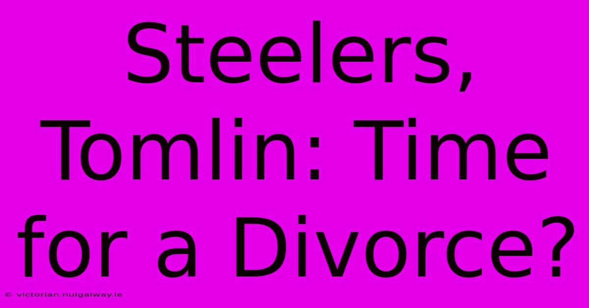 Steelers, Tomlin: Time For A Divorce?