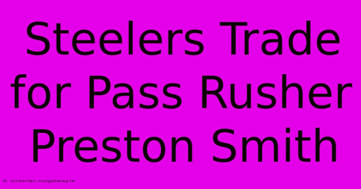 Steelers Trade For Pass Rusher Preston Smith