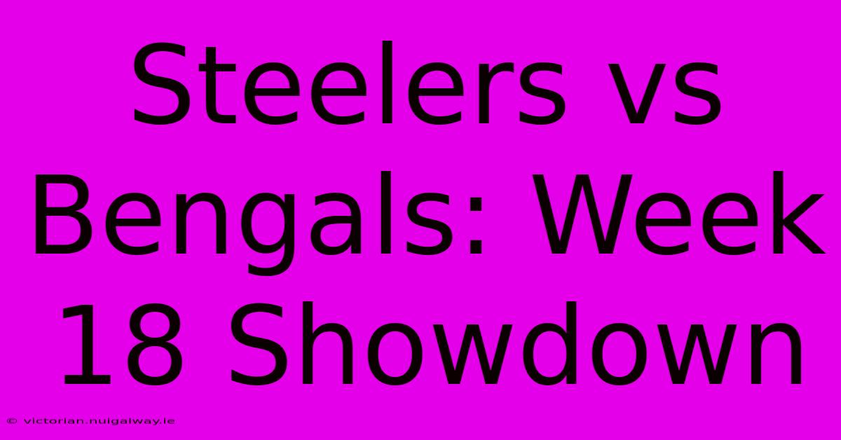 Steelers Vs Bengals: Week 18 Showdown