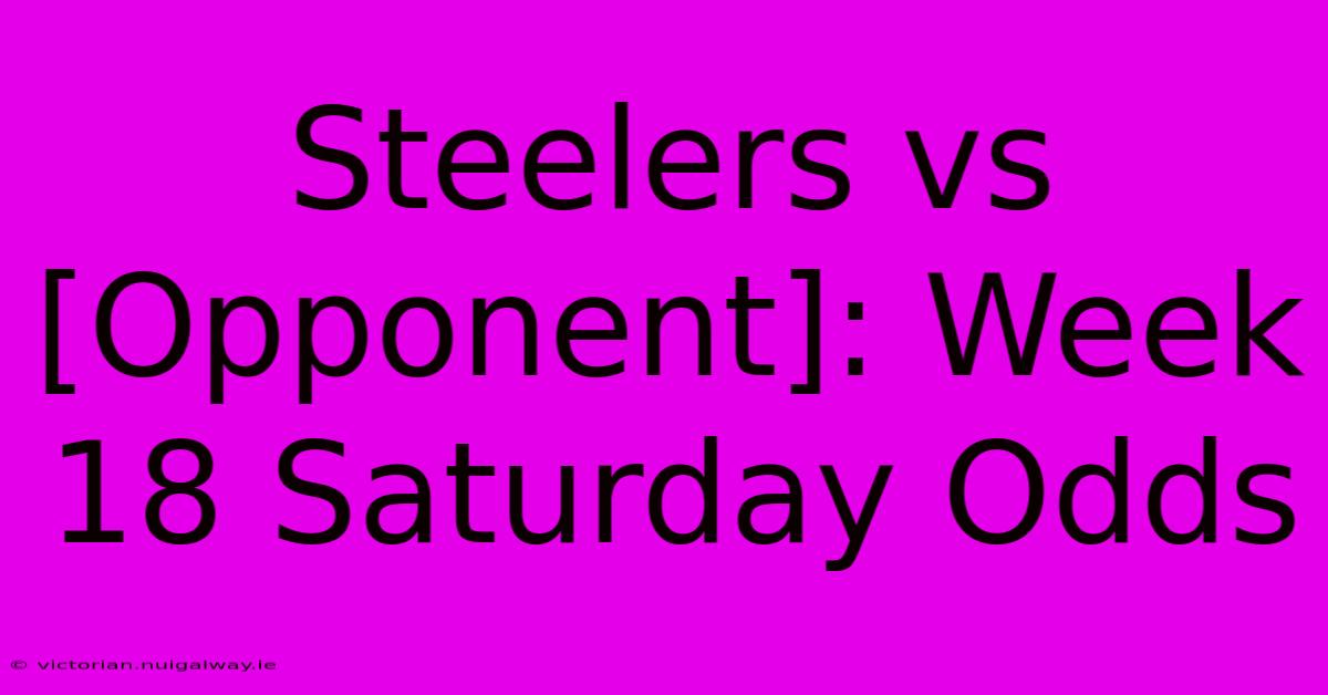 Steelers Vs [Opponent]: Week 18 Saturday Odds