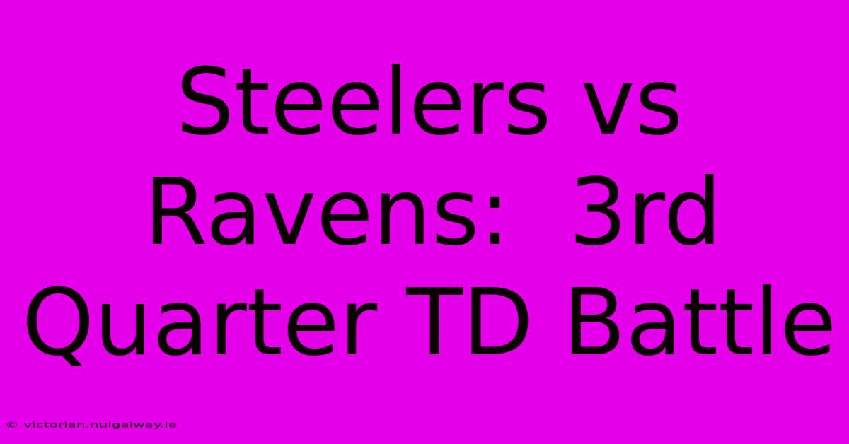 Steelers Vs Ravens:  3rd Quarter TD Battle