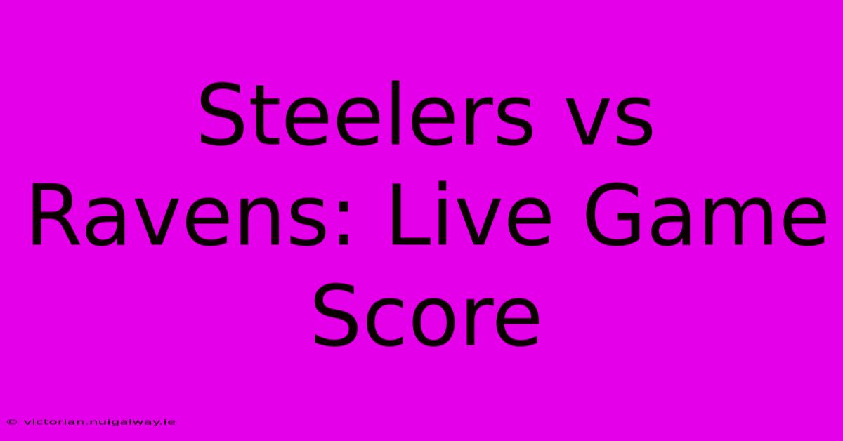 Steelers Vs Ravens: Live Game Score