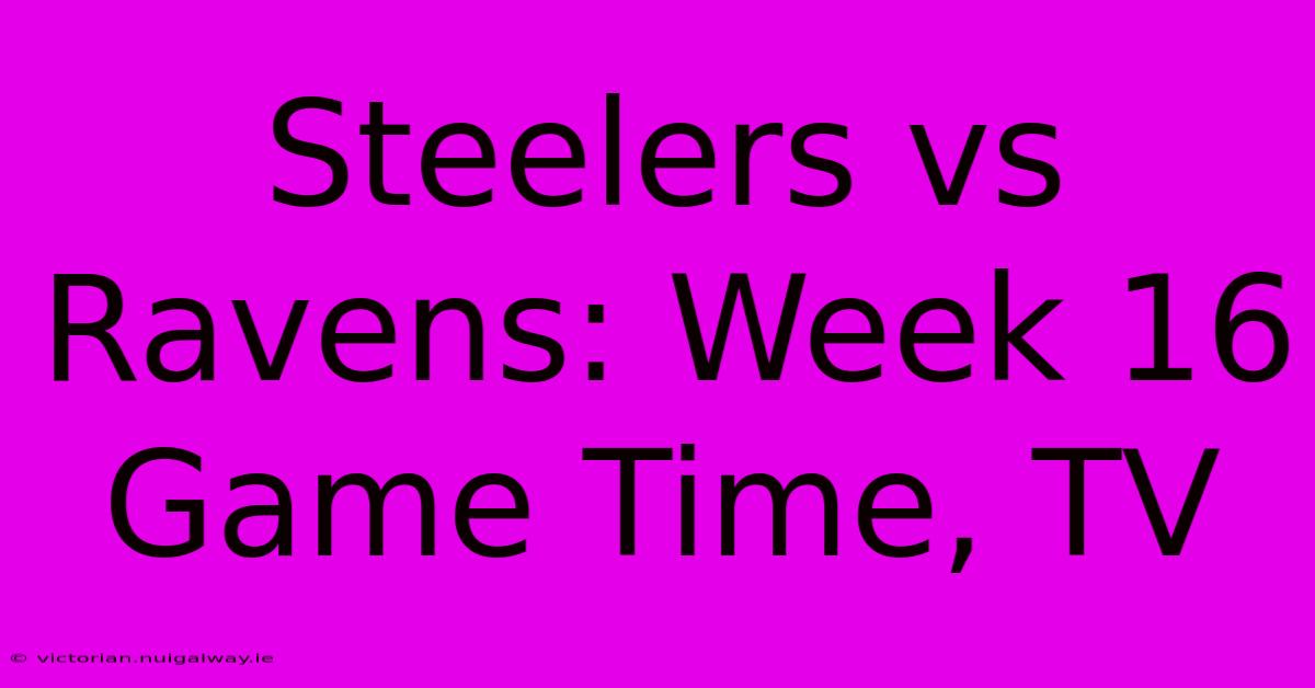 Steelers Vs Ravens: Week 16 Game Time, TV