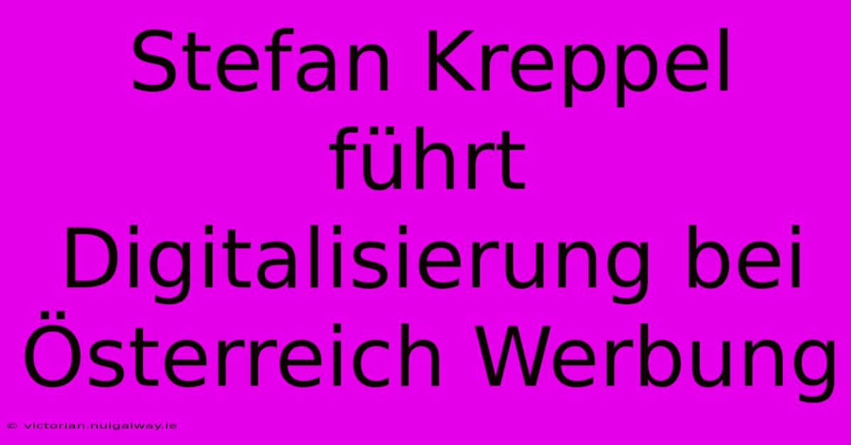 Stefan Kreppel Führt Digitalisierung Bei Österreich Werbung