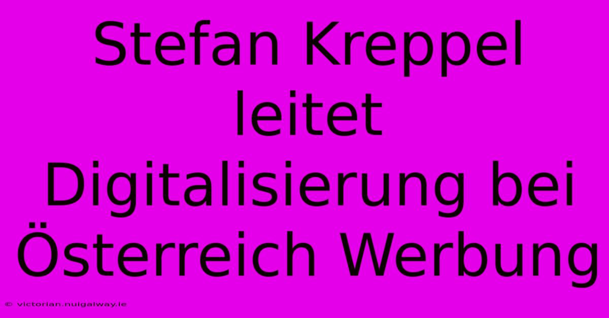 Stefan Kreppel Leitet Digitalisierung Bei Österreich Werbung