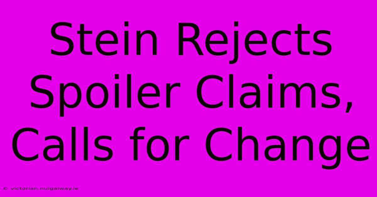 Stein Rejects Spoiler Claims, Calls For Change