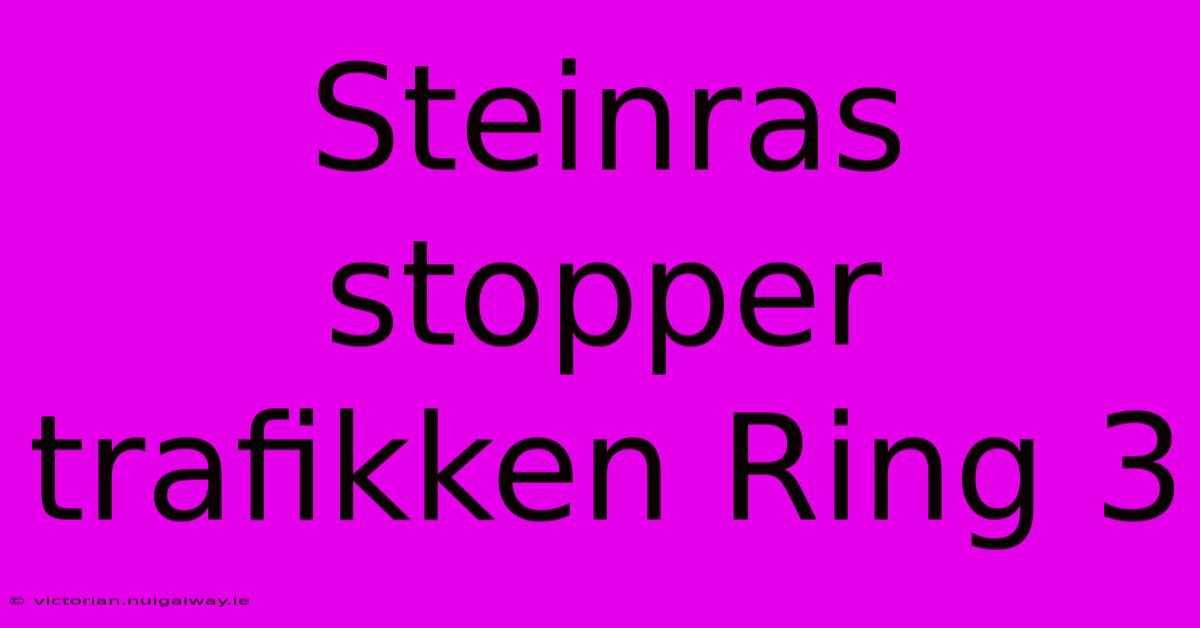 Steinras Stopper Trafikken Ring 3