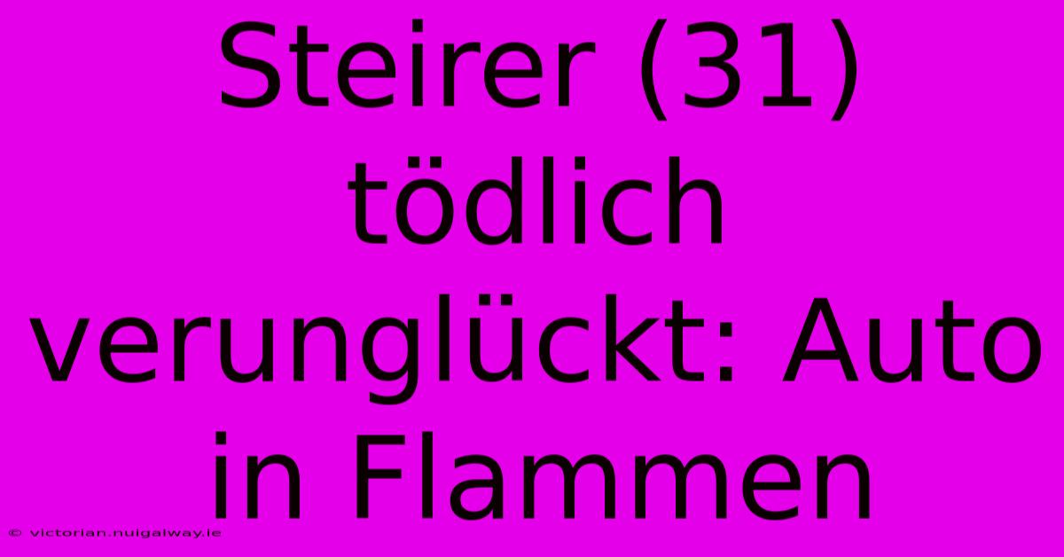 Steirer (31) Tödlich Verunglückt: Auto In Flammen 