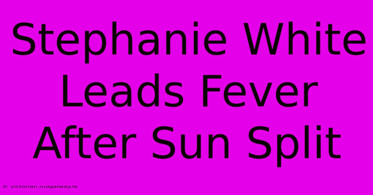 Stephanie White Leads Fever After Sun Split