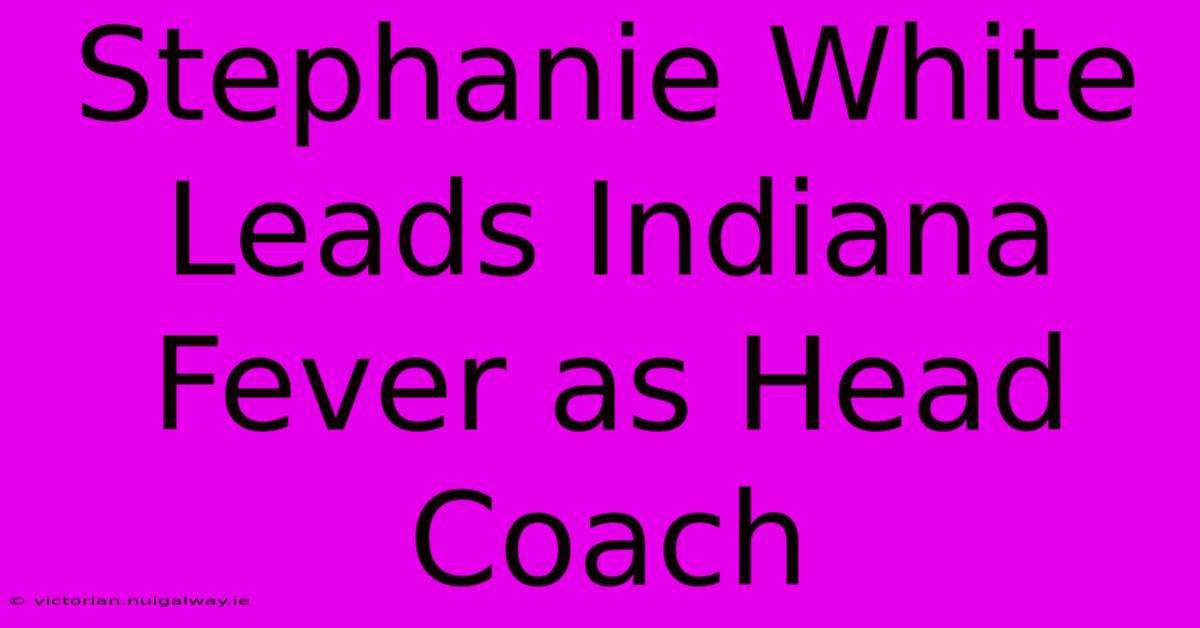 Stephanie White Leads Indiana Fever As Head Coach