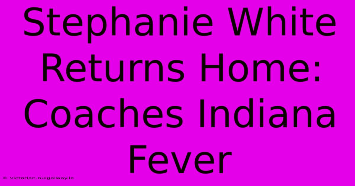 Stephanie White Returns Home: Coaches Indiana Fever