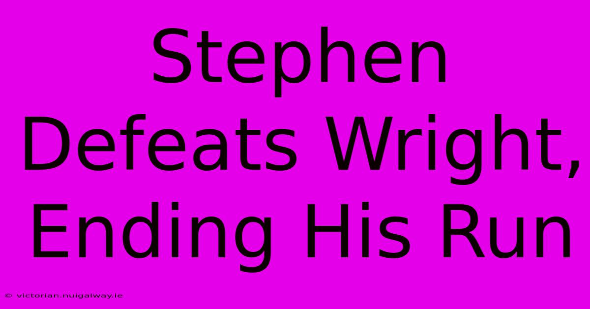 Stephen Defeats Wright, Ending His Run