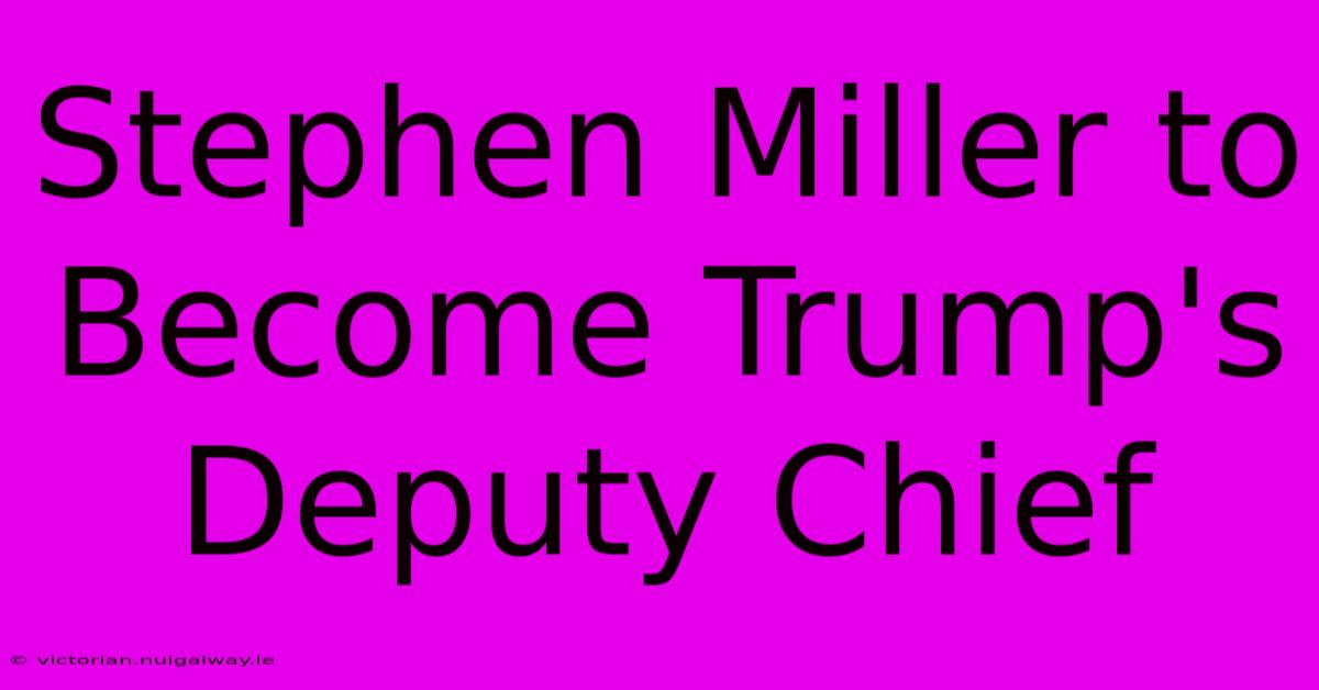 Stephen Miller To Become Trump's Deputy Chief 