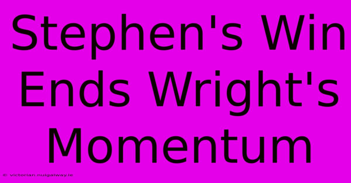 Stephen's Win Ends Wright's Momentum