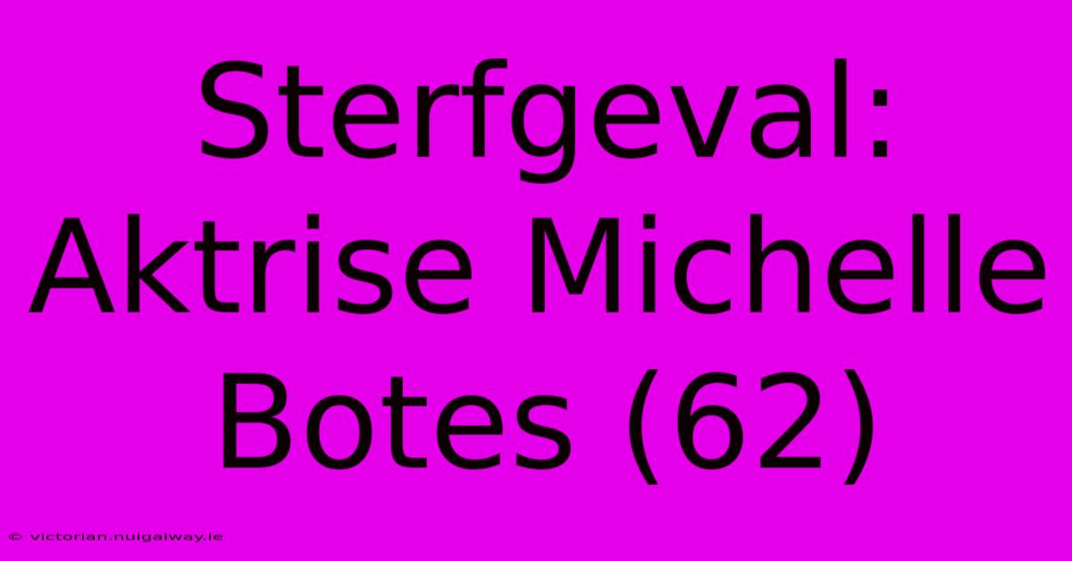 Sterfgeval: Aktrise Michelle Botes (62)