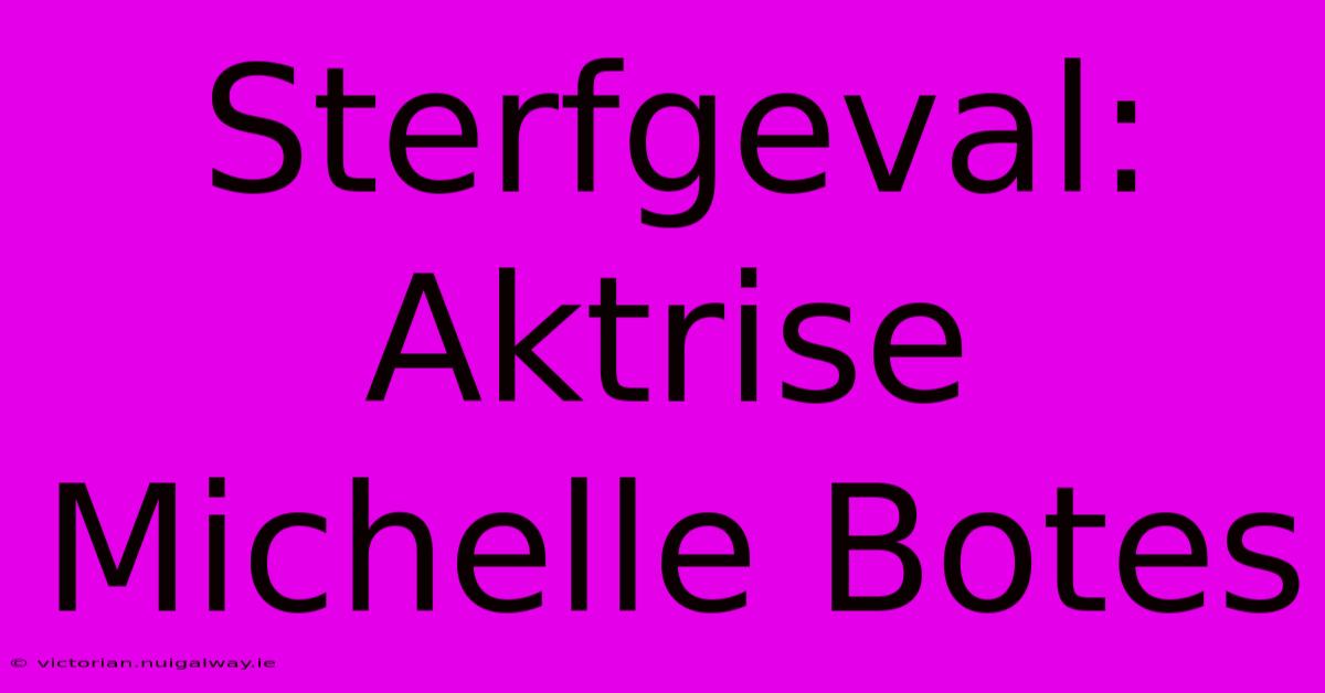 Sterfgeval: Aktrise Michelle Botes