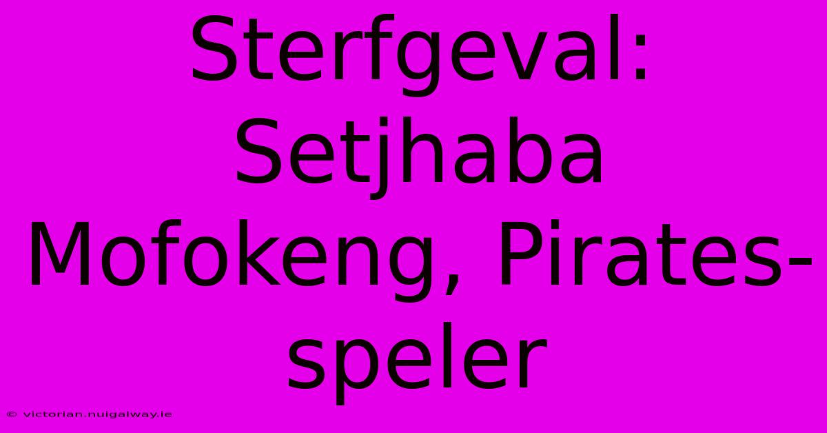 Sterfgeval: Setjhaba Mofokeng, Pirates-speler