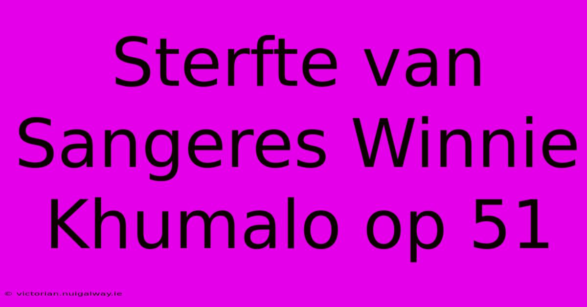 Sterfte Van Sangeres Winnie Khumalo Op 51