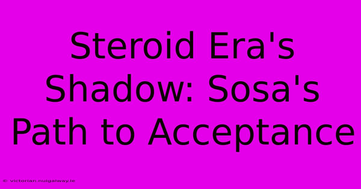 Steroid Era's Shadow: Sosa's Path To Acceptance