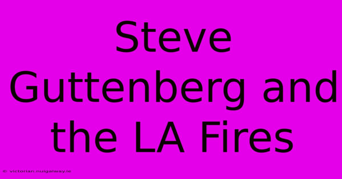 Steve Guttenberg And The LA Fires