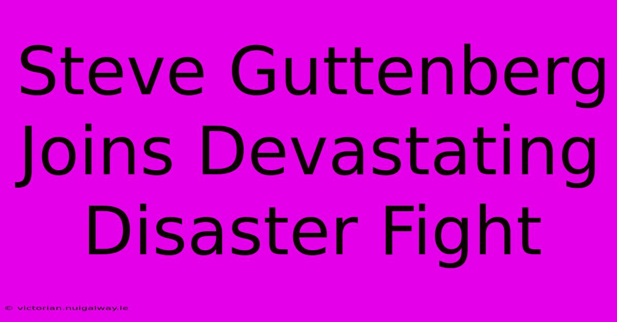 Steve Guttenberg Joins Devastating Disaster Fight