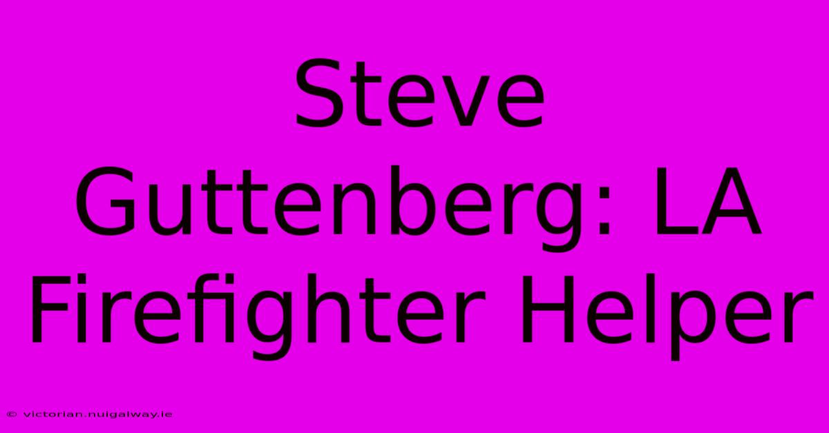 Steve Guttenberg: LA Firefighter Helper