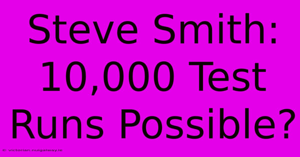 Steve Smith: 10,000 Test Runs Possible?