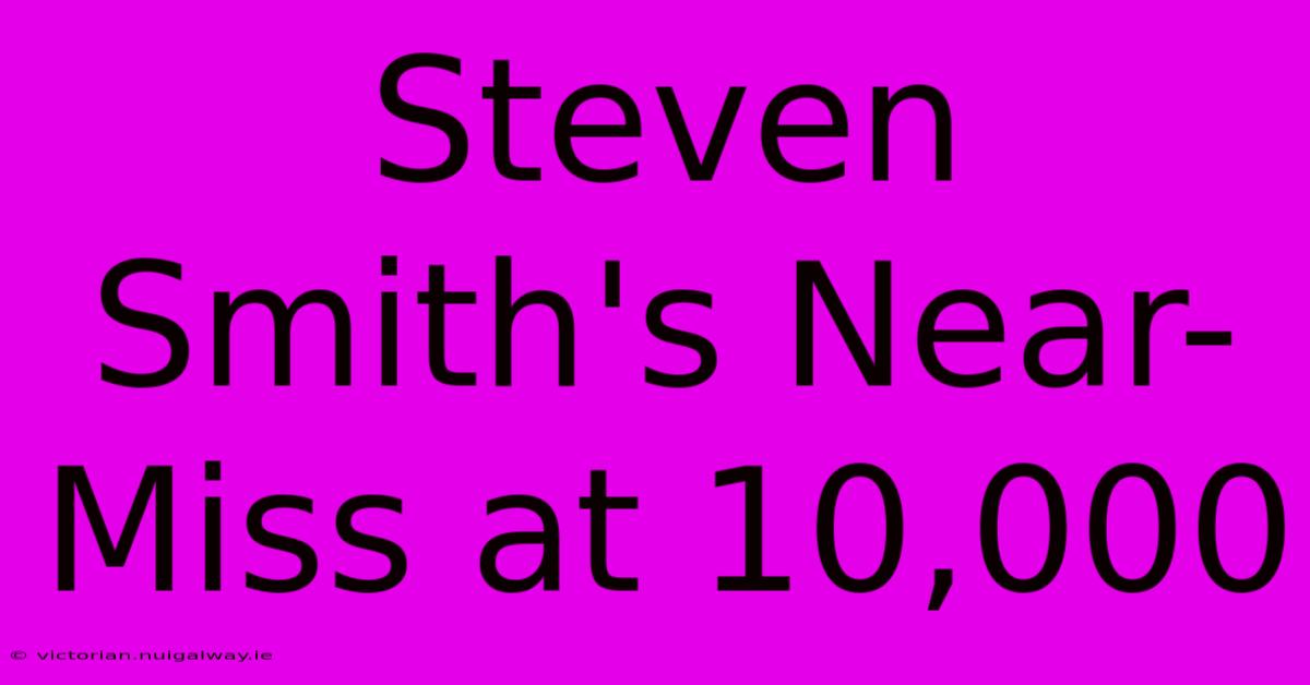 Steven Smith's Near-Miss At 10,000