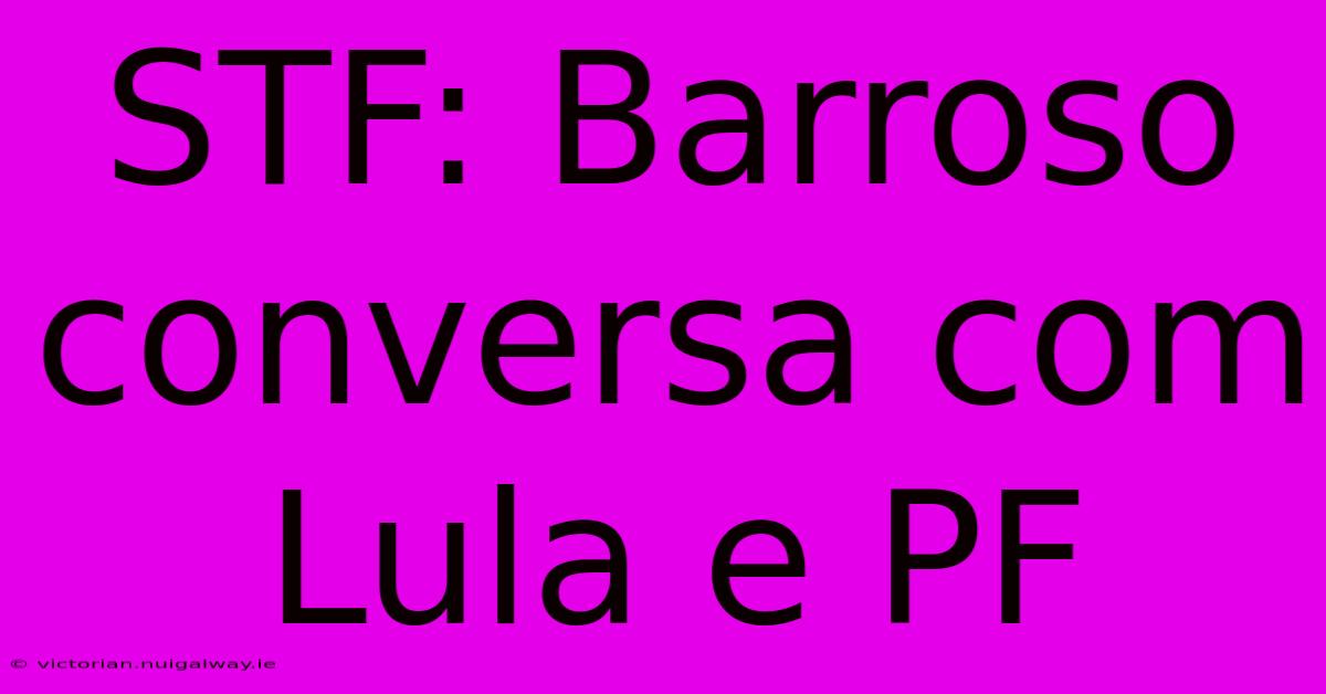 STF: Barroso Conversa Com Lula E PF 