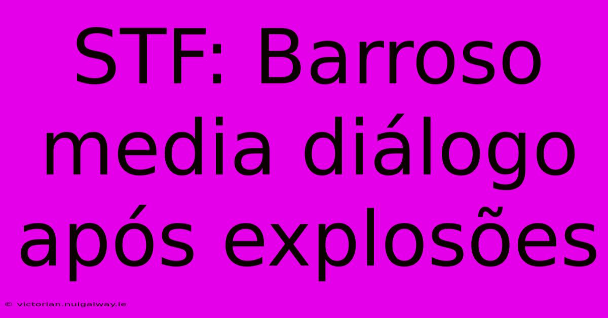 STF: Barroso Media Diálogo Após Explosões 