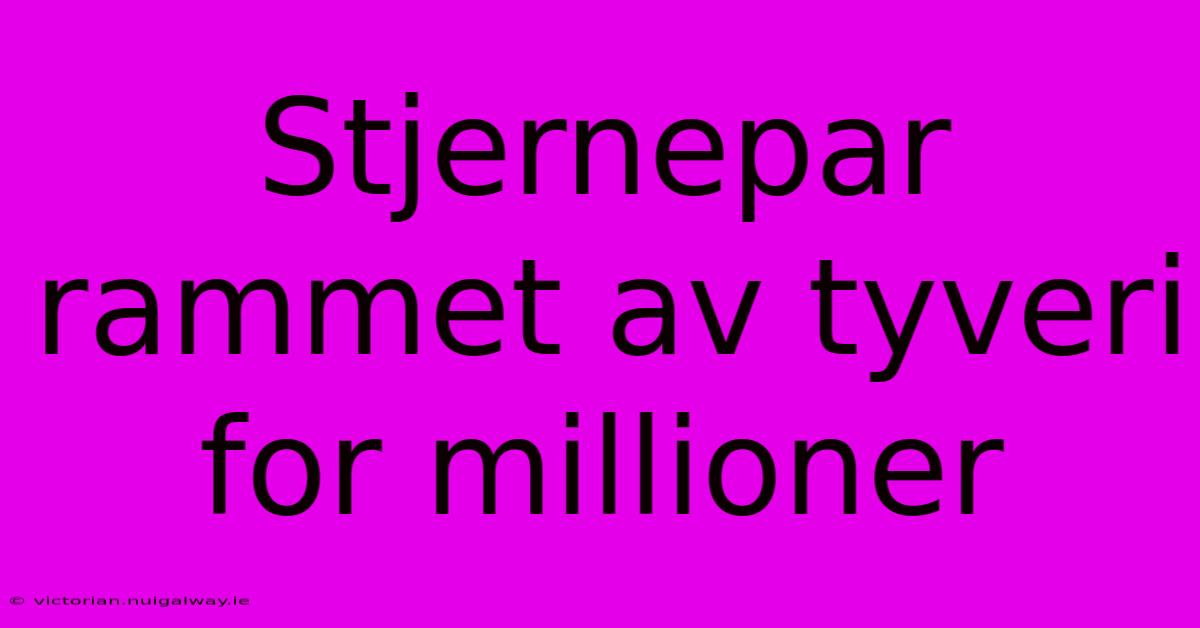 Stjernepar Rammet Av Tyveri For Millioner