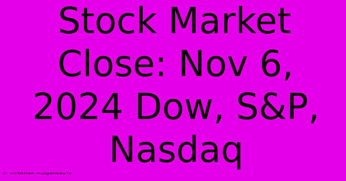 Stock Market Close: Nov 6, 2024 Dow, S&P, Nasdaq