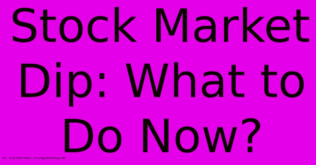 Stock Market Dip: What To Do Now?