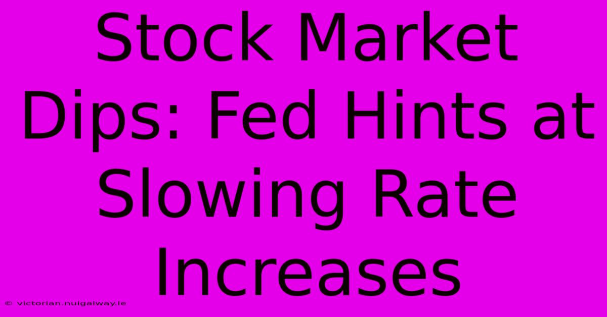 Stock Market Dips: Fed Hints At Slowing Rate Increases